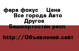 фара фокус1 › Цена ­ 500 - Все города Авто » Другое   . Башкортостан респ.